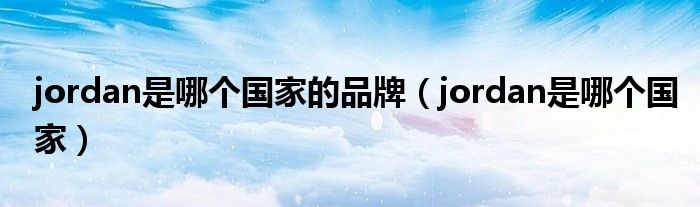 jordan是哪个国家的品牌（jordan是哪个国家）