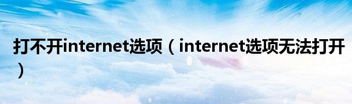 打不开internet选项（internet选项无法打开）