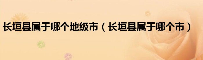 长垣县属于哪个地级市（长垣县属于哪个市）