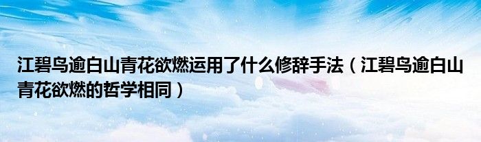 江碧鸟逾白山青花欲燃运用了什么修辞手法（江碧鸟逾白山青花欲燃的哲学相同）