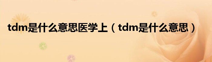 tdm是什么意思医学上（tdm是什么意思）