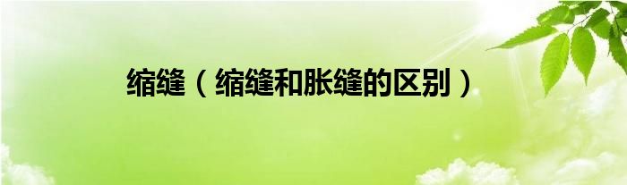 缩缝（缩缝和胀缝的区别）