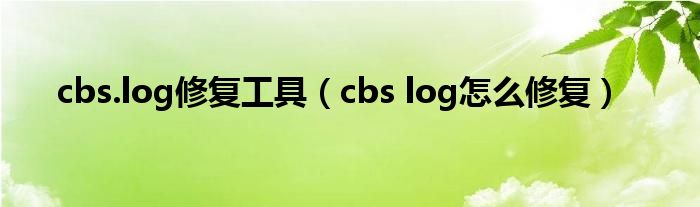 cbs.log修复工具（cbs log怎么修复）
