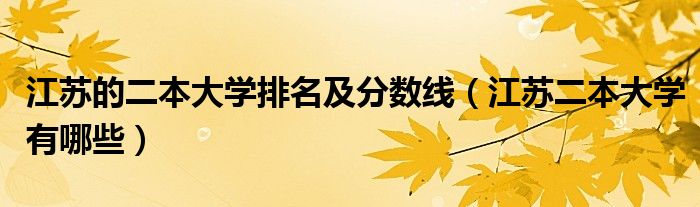 江苏的二本大学排名及分数线（江苏二本大学有哪些）