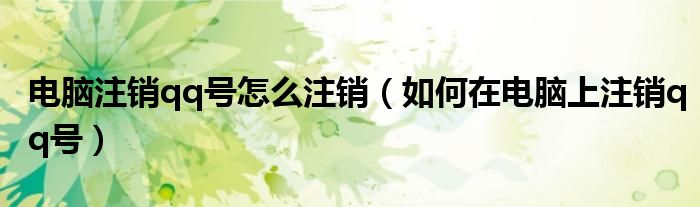 电脑注销qq号怎么注销（如何在电脑上注销qq号）