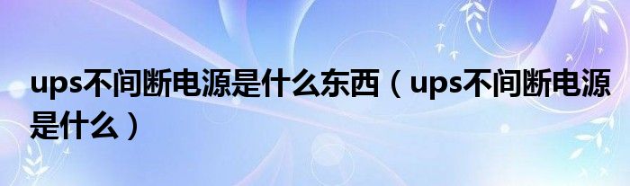 ups不间断电源是什么东西（ups不间断电源是什么）