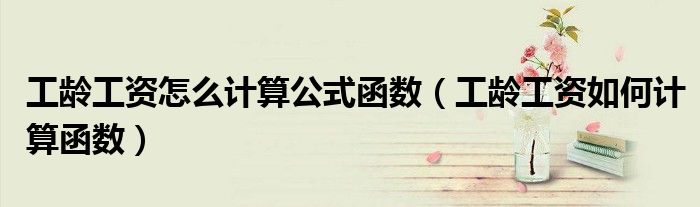 工龄工资怎么计算公式函数（工龄工资如何计算函数）
