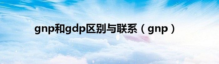 gnp和gdp区别与联系（gnp）