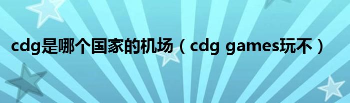 cdg是哪个国家的机场（cdg games玩不）