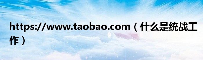 https://www.taobao.com（什么是统战工作）