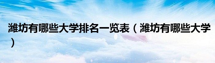 潍坊有哪些大学排名一览表（潍坊有哪些大学）