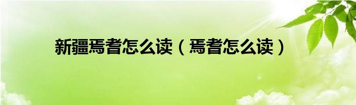 新疆焉耆怎么读（焉耆怎么读）