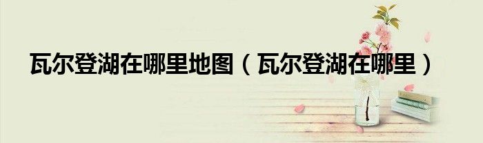 瓦尔登湖在哪里地图（瓦尔登湖在哪里）