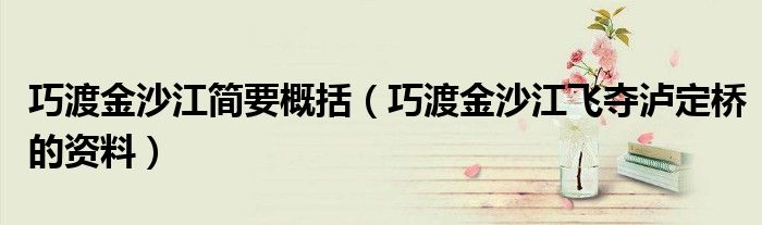 巧渡金沙江简要概括（巧渡金沙江飞夺泸定桥的资料）