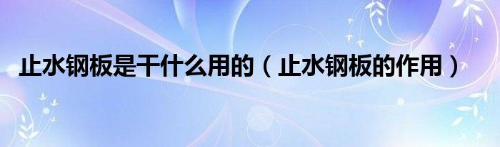 止水钢板是干什么用的（止水钢板的作用）