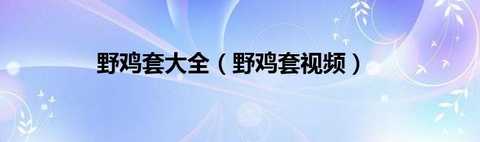 野鸡套大全（野鸡套视频）