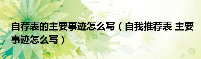 自荐表的主要事迹怎么写（自我推荐表 主要事迹怎么写）