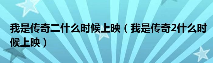 我是传奇二什么时候上映（我是传奇2什么时候上映）
