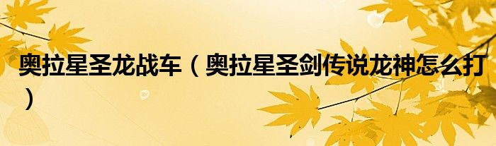 奥拉星圣龙战车（奥拉星圣剑传说龙神怎么打）