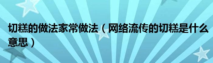 切糕的做法家常做法（网络流传的切糕是什么意思）