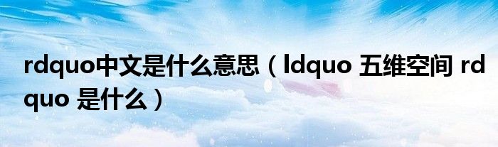 rdquo中文是什么意思（ldquo 五维空间 rdquo 是什么）