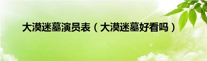 大漠迷墓演员表（大漠迷墓好看吗）