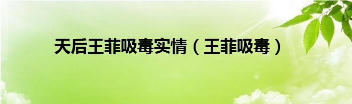天后王菲吸毒实情（王菲吸毒）