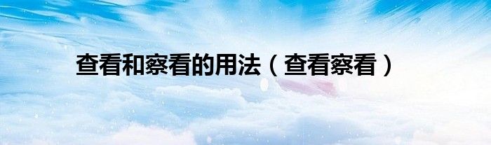 查看和察看的用法（查看察看）