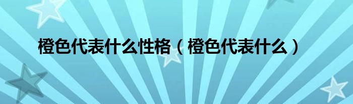 橙色代表什么性格（橙色代表什么）