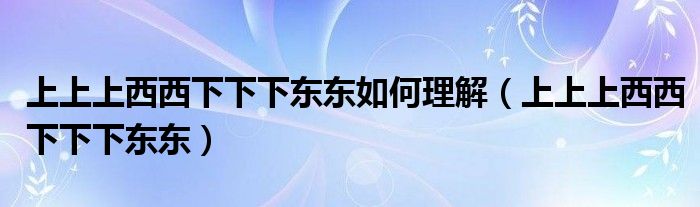 上上上西西下下下东东如何理解（上上上西西下下下东东）