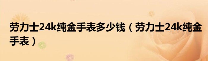劳力士24k纯金手表多少钱（劳力士24k纯金手表）