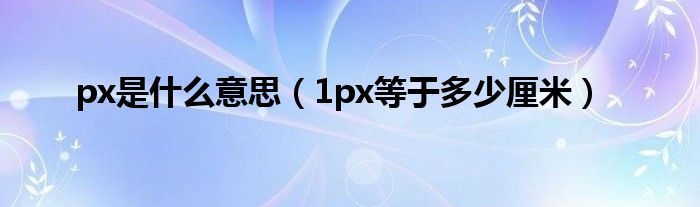 px是什么意思（1px等于多少厘米）