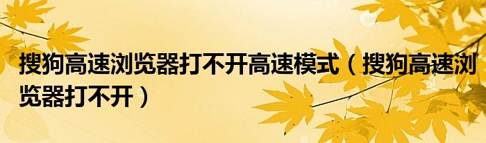 搜狗高速浏览器打不开高速模式（搜狗高速浏览器打不开）