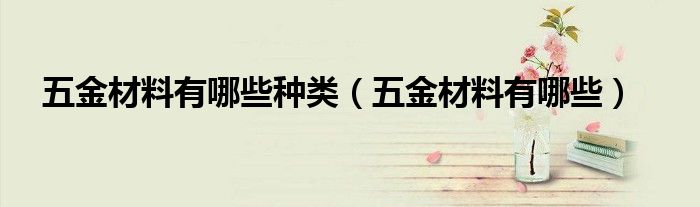 五金材料有哪些种类（五金材料有哪些）
