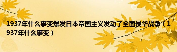 1937年什么事变爆发日本帝国主义发动了全面侵华战争（1937年什么事变）