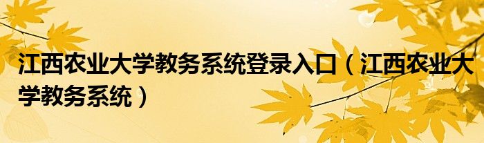 江西农业大学教务系统登录入口（江西农业大学教务系统）