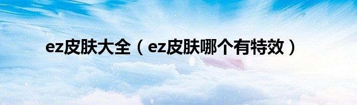ez皮肤大全（ez皮肤哪个有特效）