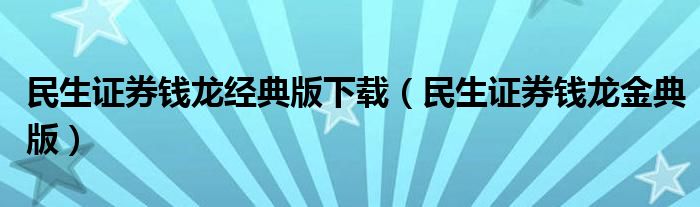 民生证券钱龙经典版下载（民生证券钱龙金典版）