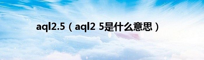 aql2.5（aql2 5是什么意思）