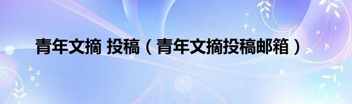 青年文摘 投稿（青年文摘投稿邮箱）