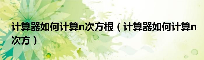 计算器如何计算n次方根（计算器如何计算n次方）