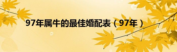 97年属牛的最佳婚配表（97年）