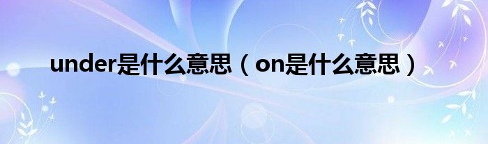 under是什么意思（on是什么意思）