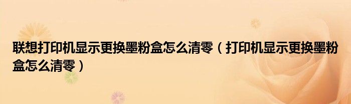 联想打印机显示更换墨粉盒怎么清零（打印机显示更换墨粉盒怎么清零）