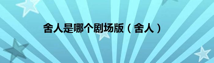 舍人是哪个剧场版（舍人）