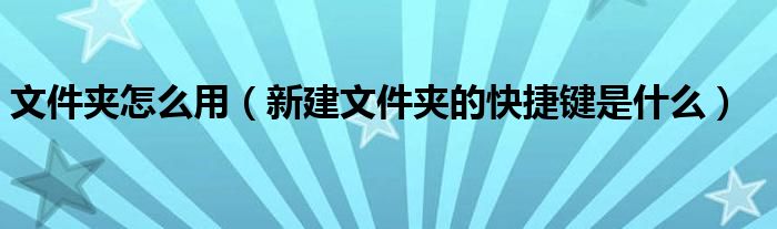 文件夹怎么用（新建文件夹的快捷键是什么）