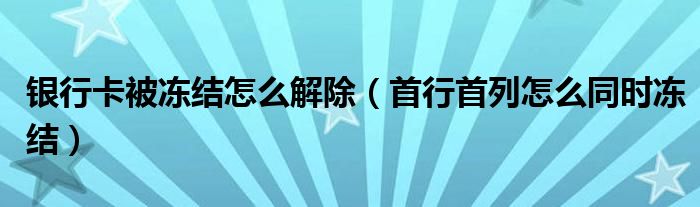 银行卡被冻结怎么解除（首行首列怎么同时冻结）