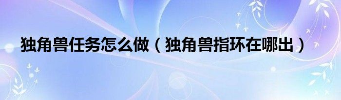 独角兽任务怎么做（独角兽指环在哪出）