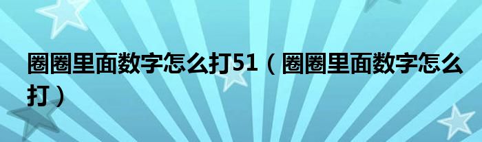 圈圈里面数字怎么打51（圈圈里面数字怎么打）