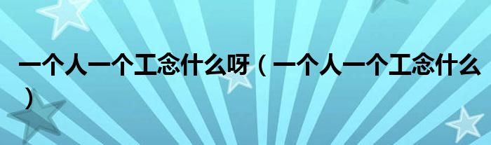 一个人一个工念什么呀（一个人一个工念什么）